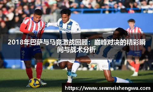 2018年巴萨与马竞激战回顾:巅峰对决的精彩瞬间与战术分析