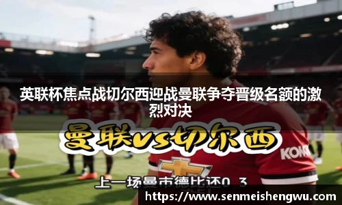 英联杯焦点战切尔西迎战曼联争夺晋级名额的激烈对决