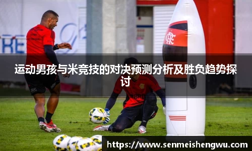 运动男孩与米竞技的对决预测分析及胜负趋势探讨